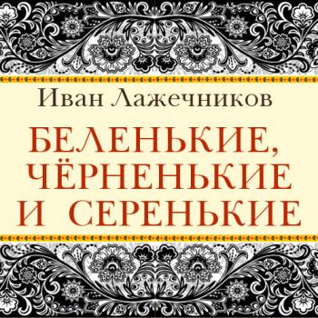 Читать Беленькие, черненькие и серенькие - Иван Иванович Лажечников