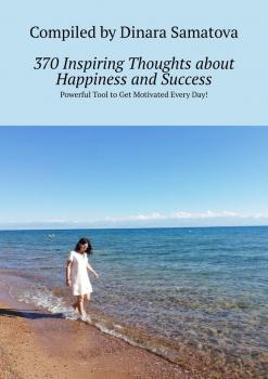 Читать 370 Inspiring Thoughts about Happiness and Success. Powerful Tool to Get Motivated Every Day! - Dinara Samatova