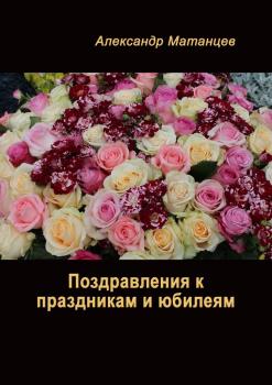 Читать Поздравления к праздникам и юбилеям - Александр Матанцев