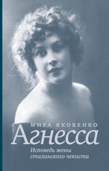 Читать Агнесса. Исповедь жены сталинского чекиста - Мира Яковенко