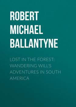 Читать Lost in the Forest: Wandering Will's Adventures in South America - Robert Michael Ballantyne