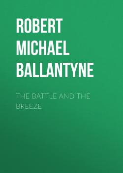 Читать The Battle and the Breeze - Robert Michael Ballantyne