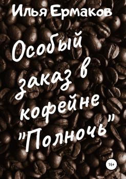 Читать Особый заказ в кофейне «Полночь» - Илья Сергеевич Ермаков