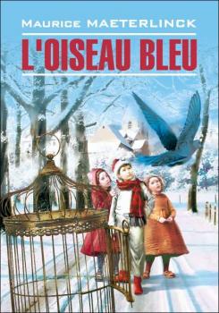 Читать L'oiseau bleu: Féerie en six actes et douze tableaux / Синяя птица. Книга для чтения на французском языке - Морис Метерлинк