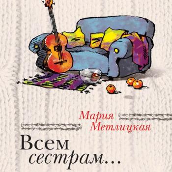 Читать Всем сестрам… (сборник) - Мария Метлицкая