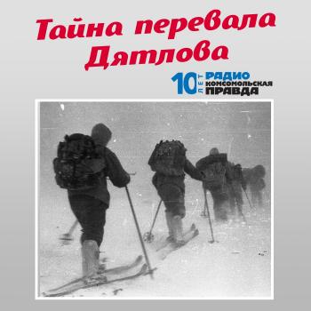 Читать Трагедия на перевале Дятлова: 64 версии загадочной гибели туристов в 1959 году. Часть 15 и 16 - Творческий коллектив программы «Тайна перевала Дятлова»