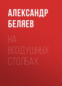 Читать На воздушных столбах - Александр Беляев