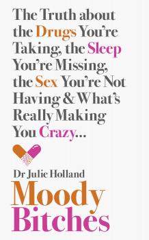 Читать Moody Bitches: The Truth about the Drugs You’re Taking, the Sleep You’re Missing, the Sex You’re Not Having and What’s Really Making You Crazy... - Julie  Holland