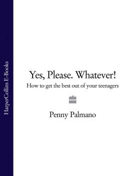 Читать Yes, Please. Whatever!: How to get the best out of your teenagers - Penny  Palmano