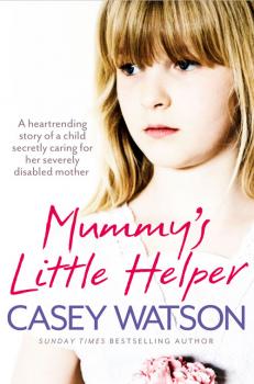 Читать Mummy’s Little Helper: The heartrending true story of a young girl secretly caring for her severely disabled mother - Casey  Watson