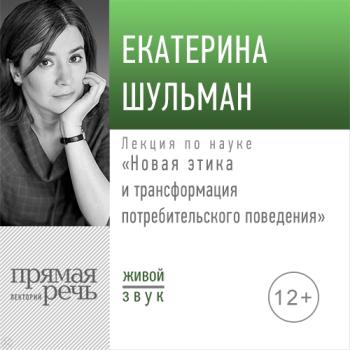 Читать Лекция «Новая этика и трансформация потребительского поведения» - Екатерина Шульман