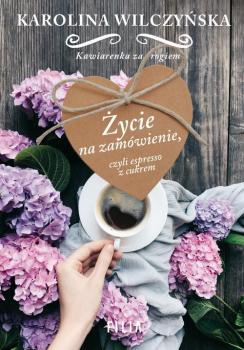 Читать Życie na zamówienie, czyli espresso z cukrem - Karolina Wilczyńska