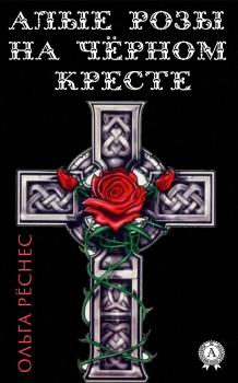 Читать Алые розы на черном кресте - Ольга Рёснес
