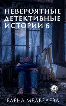 Читать Невероятные детективные истории 6 - Елена Медведева