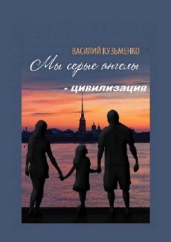 Читать Мы серые ангелы – цивилизация - Василий Кузьменко