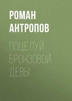 Читать Поцелуй бронзовой девы - Роман Антропов
