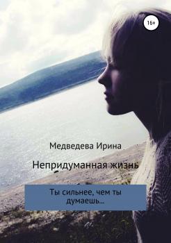 Читать Непридуманная жизнь - Ирина Валерьевна Медведева