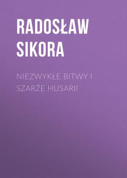 Читать Niezwykłe bitwy i szarże husarii - Radosław Sikora