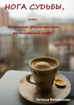 Читать Нога судьбы, или Истории, рассказанные за чашечкой кофе - Наталья Сергеевна Филимонова