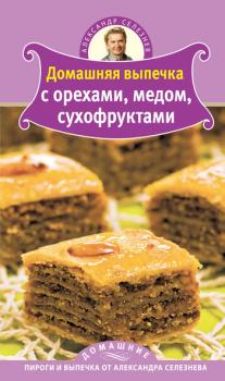 Читать Домашняя выпечка с орехами, медом, сухофруктами - Александр Селезнев