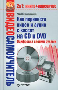 Читать Как перенести видео и аудио с кассет на CD и DVD. Оцифровка своими руками - Алексей Громаковский