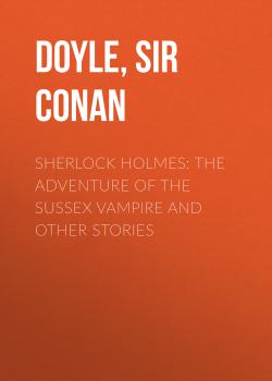 Читать Sherlock Holmes: the Adventure of the Sussex Vampire and Other Stories - Sir Arthur Conan  Doyle