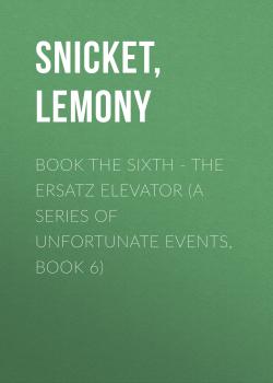 Читать Book the Sixth - The Ersatz Elevator (A Series of Unfortunate Events, Book 6) - Lemony  Snicket