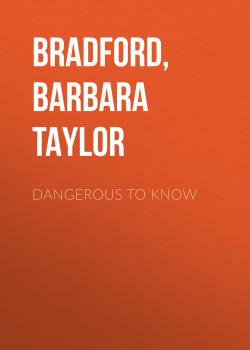 Читать Dangerous to Know - Barbara Taylor Bradford