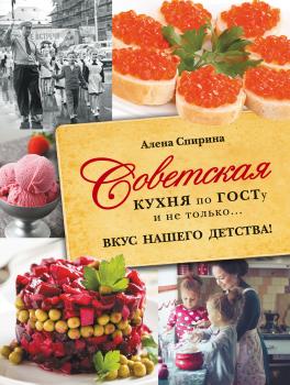 Читать Советская кухня по ГОСТУ и не только… Вкус нашего детства! - Алена Спирина