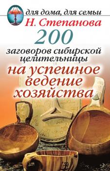Читать 200 заговоров сибирской целительницы на успешное ведение хозяйства - Наталья Степанова
