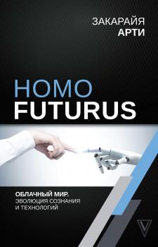 Читать Homo Futurus. Облачный Мир: эволюция сознания и технологий - Закарайя Арти