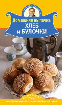 Читать Домашняя выпечка. Хлеб и булочки - Александр Селезнев