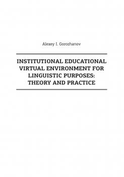 Читать Institutional Educational Virtual Environment for Linguistic Purposes. Theory and Practice - А. И. Горожанов