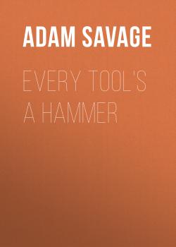 Читать Every Tool's A Hammer - Adam Savage