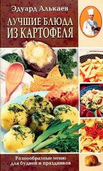 Читать Лучшие блюда из картофеля. Разнообразные меню для будней и праздников - Эдуард Николаевич Алькаев