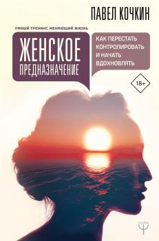 Читать Женское предназначение: как перестать контролировать и начать вдохновлять - Андрей Кузечкин