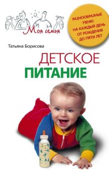 Читать Детское питание. Разнообразные меню на каждый день от рождения до пяти лет - Татьяна Борисова