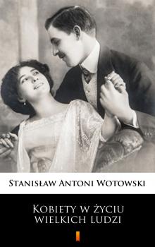 Читать Kobiety w życiu wielkich ludzi - Stanisław Antoni Wotowski