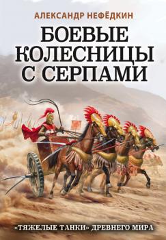 Читать Боевые колесницы с серпами: «тяжелые танки» Древнего мира - Александр Нефедкин