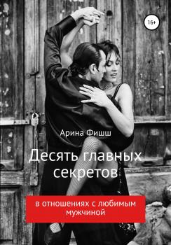 Читать Десять главных секретов в отношениях с любимым мужчиной - Арина Яновна Фишш
