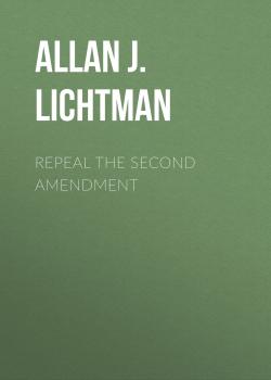 Читать Repeal the Second Amendment - Allan J. Lichtman