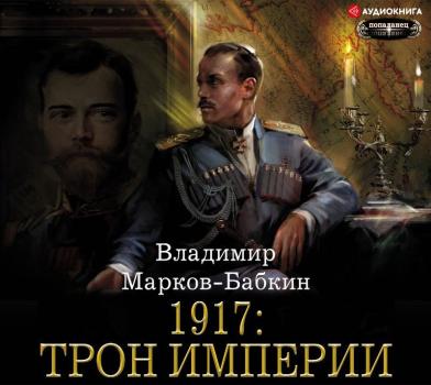 Читать 1917: Трон Империи - Владимир Марков-Бабкин