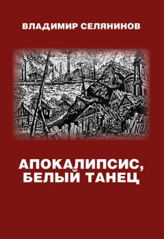 Читать Апокалипсис, белый танец - Владимир Селянинов