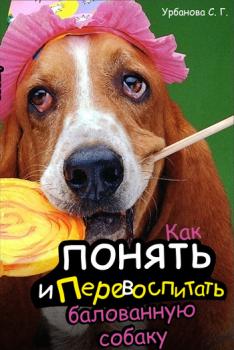 Читать Как понять и перевоспитать балованную собаку - С. Г. Урбанова