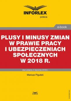 Читать Plusy i minusy zmian w prawie pracy i ubezpieczeniach spoÅ‚ecznych w 2018 r. - Mariusz Pigulski