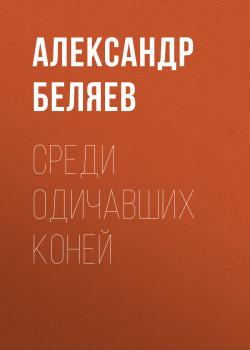 Читать Среди одичавших коней - Александр Беляев