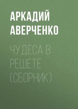 Читать Чудеса в решете (сборник) - Аркадий Аверченко