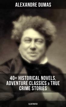 Читать ALEXANDRE DUMAS: 40+ Historical Novels, Adventure Classics & True Crime Stories (Illustrated) - Alexandre Dumas