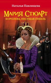 Читать Мария Стюарт. Королева, несущая гибель - Наталья Павлищева