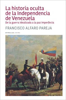 Читать La historia oculta de la Independencia de Venezuela - Francisco Alfaro Parejo